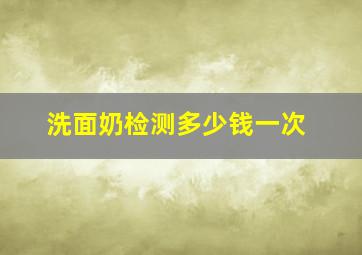 洗面奶检测多少钱一次