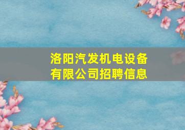 洛阳汽发机电设备有限公司招聘信息