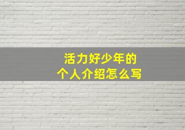 活力好少年的个人介绍怎么写