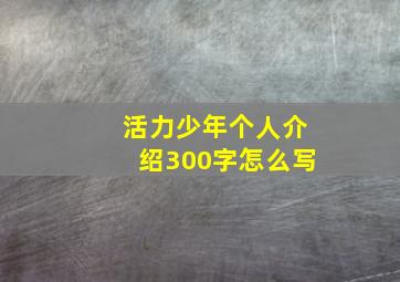 活力少年个人介绍300字怎么写