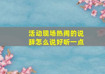 活动现场热闹的说辞怎么说好听一点