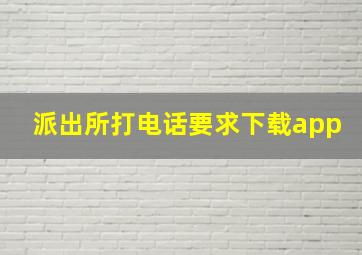 派出所打电话要求下载app