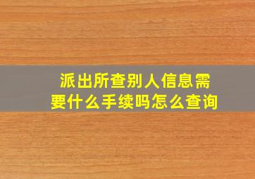 派出所查别人信息需要什么手续吗怎么查询