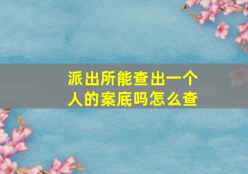 派出所能查出一个人的案底吗怎么查