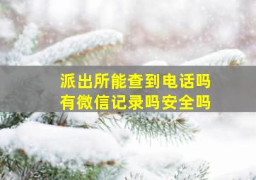 派出所能查到电话吗有微信记录吗安全吗