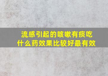 流感引起的咳嗽有痰吃什么药效果比较好最有效