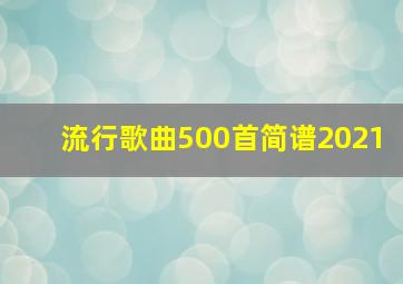 流行歌曲500首简谱2021