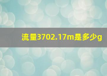 流量3702.17m是多少g