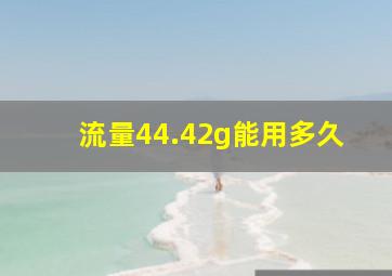 流量44.42g能用多久