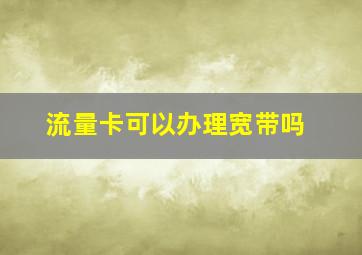 流量卡可以办理宽带吗