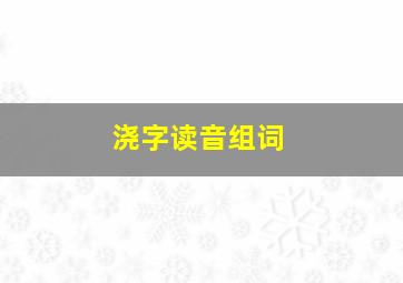 浇字读音组词