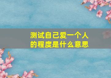 测试自己爱一个人的程度是什么意思