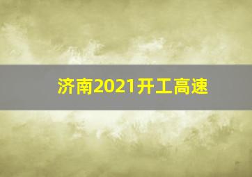 济南2021开工高速