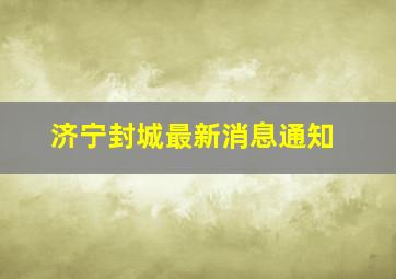 济宁封城最新消息通知