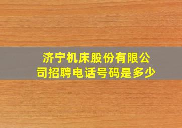 济宁机床股份有限公司招聘电话号码是多少