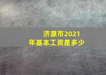 济源市2021年基本工资是多少