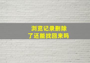 浏览记录删除了还能找回来吗