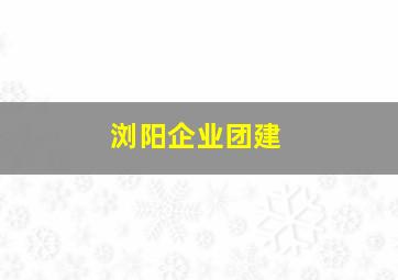 浏阳企业团建