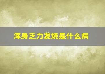 浑身乏力发烧是什么病