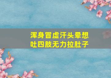 浑身冒虚汗头晕想吐四肢无力拉肚子