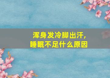 浑身发冷脚出汗,睡眠不足什么原因