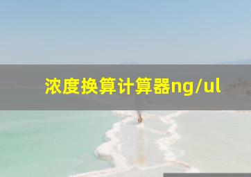 浓度换算计算器ng/ul