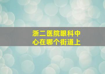 浙二医院眼科中心在哪个街道上