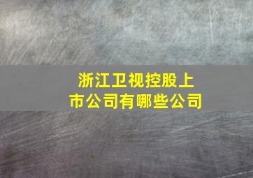 浙江卫视控股上市公司有哪些公司