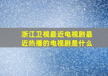 浙江卫视最近电视剧最近热播的电视剧是什么