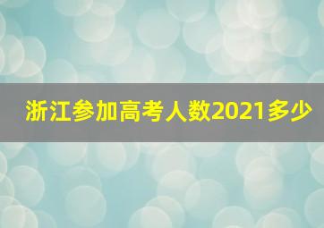 浙江参加高考人数2021多少