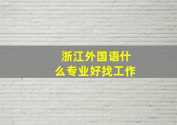 浙江外国语什么专业好找工作