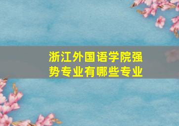 浙江外国语学院强势专业有哪些专业