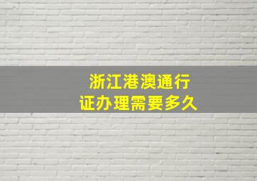 浙江港澳通行证办理需要多久