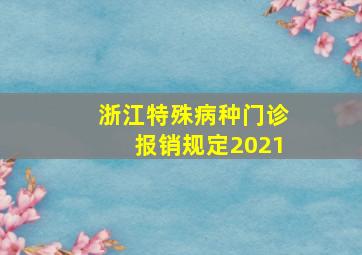 浙江特殊病种门诊报销规定2021