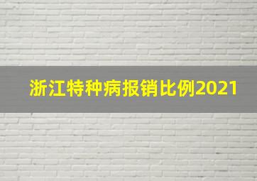 浙江特种病报销比例2021