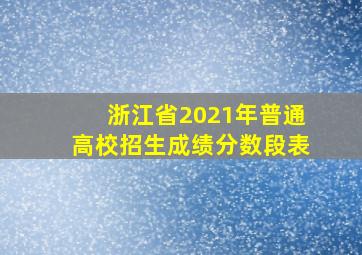 浙江省2021年普通高校招生成绩分数段表