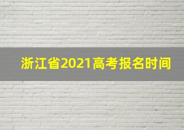 浙江省2021高考报名时间