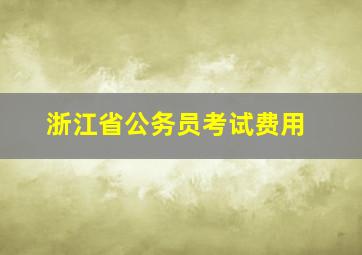 浙江省公务员考试费用