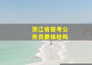 浙江省报考公务员要体检吗