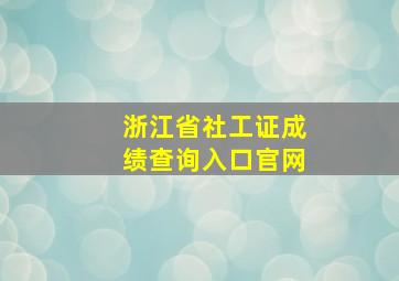 浙江省社工证成绩查询入口官网