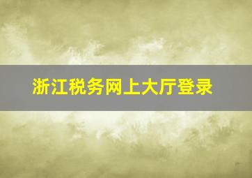 浙江税务网上大厅登录