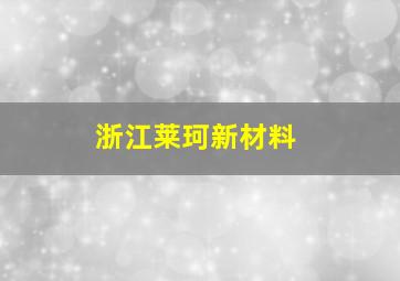 浙江莱珂新材料