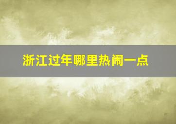 浙江过年哪里热闹一点