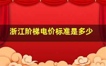 浙江阶梯电价标准是多少