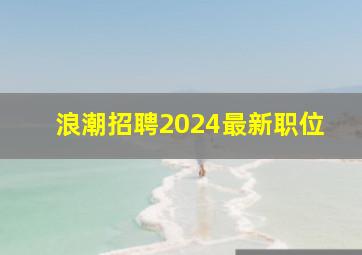 浪潮招聘2024最新职位