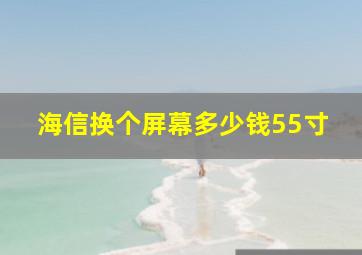 海信换个屏幕多少钱55寸