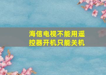 海信电视不能用遥控器开机只能关机