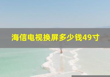 海信电视换屏多少钱49寸