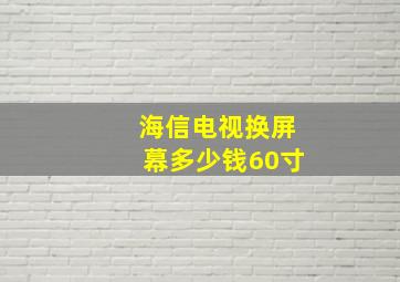 海信电视换屏幕多少钱60寸