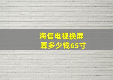 海信电视换屏幕多少钱65寸